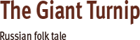 The Giant Turnip.   A Russian folk tale.